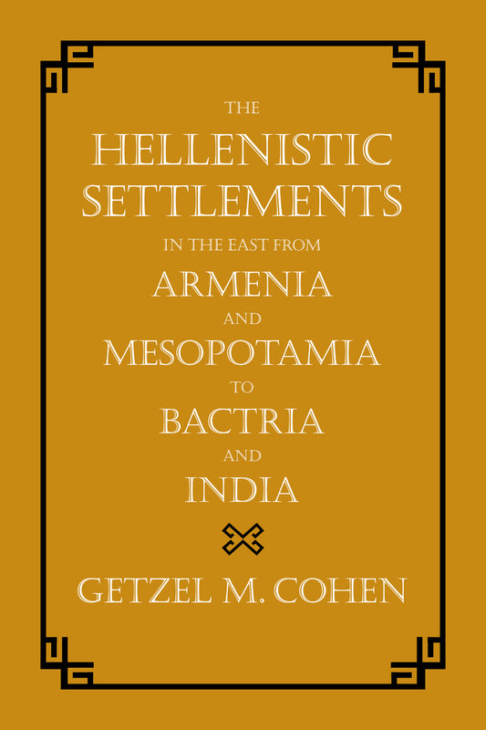 The Hellenistic Settlements in the East from Armenia and Mesopotamia to Bactria and India