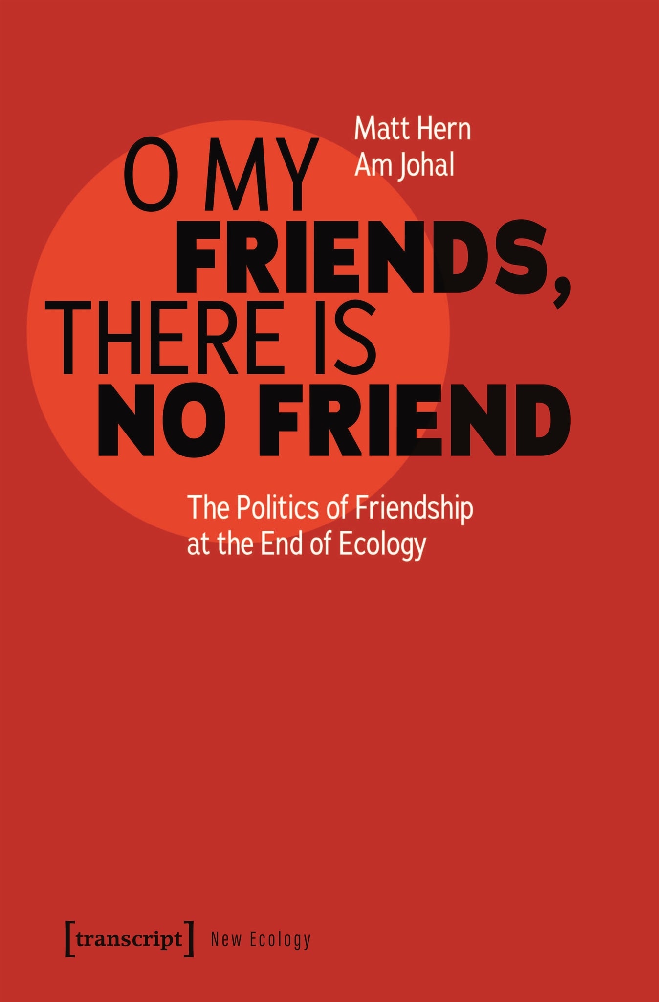 O My Friends, There is No Friend