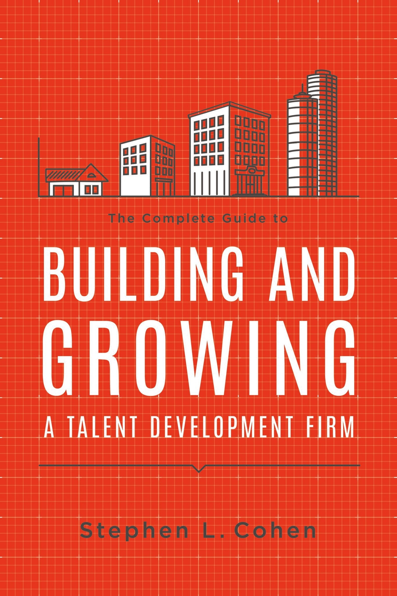 The Complete Guide to Building and Growing a Talent Development Firm