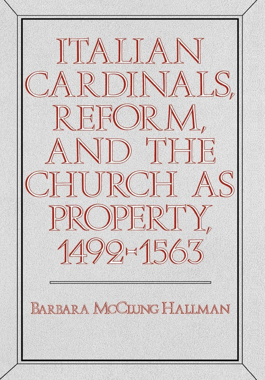 Italian Cardinals, Reform, and the Church as Property, 1492-1563