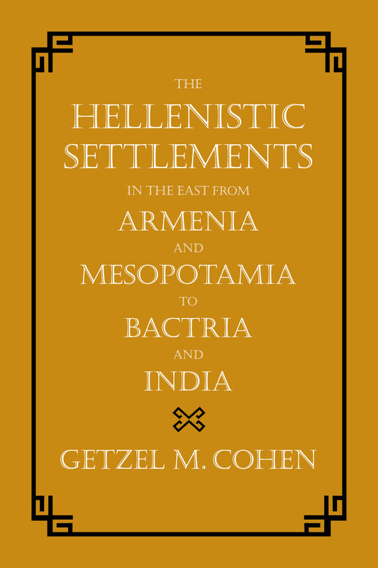 The Hellenistic Settlements in the East from Armenia and Mesopotamia to Bactria and India